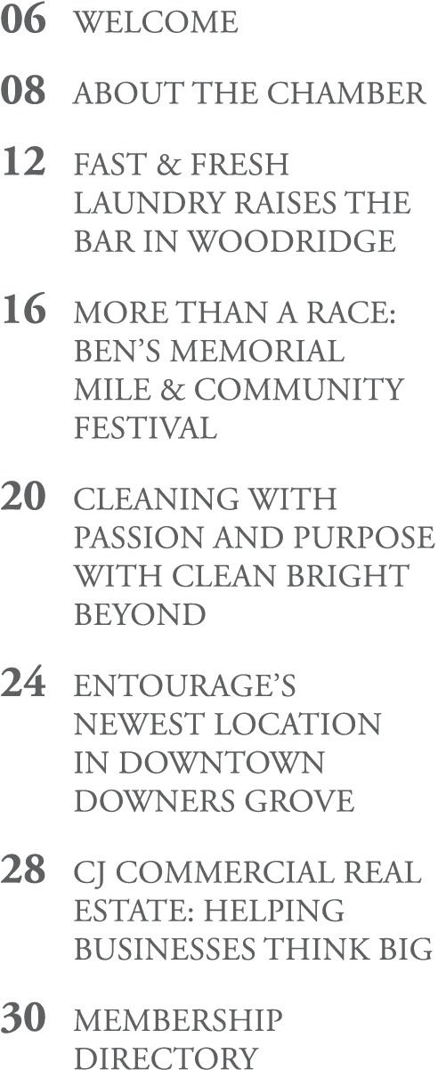 06 WELCOME 08 ABOUT THE CHAMBER 12 FAST & FRESH LAUNDRY RAISES THE BAR IN WOODRIDGE 16 MORE THAN A RACE: BEN’S MEMORI...
