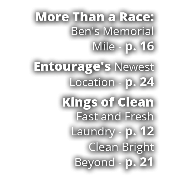 More Than a Race: Ben's Memorial Mile p. 16 Entourage's Newest Location p. 24 Kings of Clean Fast and Fresh Laundry p...