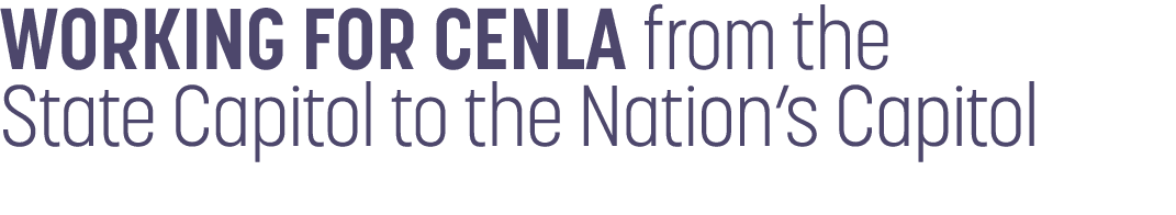 WORKING FOR CENLA from the State Capitol to the Nation’s Capitol