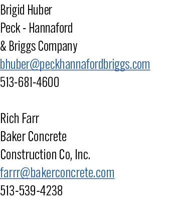 Brigid Huber Peck Hannaford & Briggs Company bhuber@peckhannafordbriggs.com 513 681 4600 Rich Farr Baker Concrete Con...