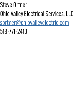 Steve Ortner Ohio Valley Electrical Services, LLC sortner@ohiovalleyelectric.com 513 771 2410 