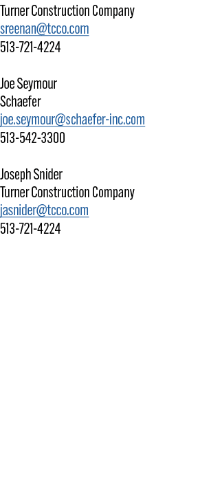 Turner Construction Company sreenan@tcco.com 513 721 4224 Joe Seymour Schaefer joe.seymour@schaefer inc.com 513 542 3...
