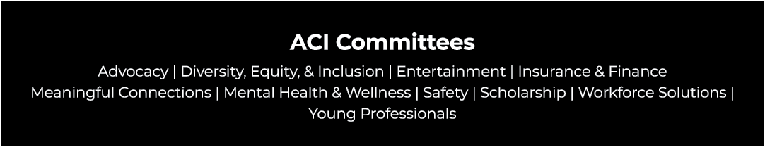 ACI Committees Advocacy | Diversity, Equity, & Inclusion | Entertainment | Insurance & Finance Meaningful Connections...