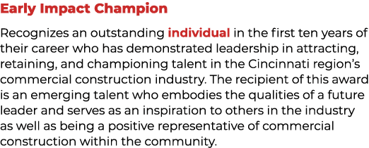 Early Impact Champion Recognizes an outstanding individual in the first ten years of their career who has demonstrate...