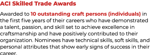 ACI Skilled Trade Awards Awarded to 10 outstanding craft persons (individuals) in the first five years of their caree...