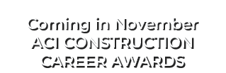 Coming in November ACI CONSTRUCTION CAREER AWARDS 