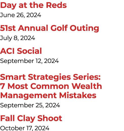 Day at the Reds June 26, 2024 51st Annual Golf Outing July 8, 2024 ACI Social September 12, 2024 Smart Strategies Ser...
