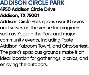Addison Circle Park 4950 Addison Circle Drive Addison, TX 75001 Addison Circle Park spans over 10 acres and serves as...