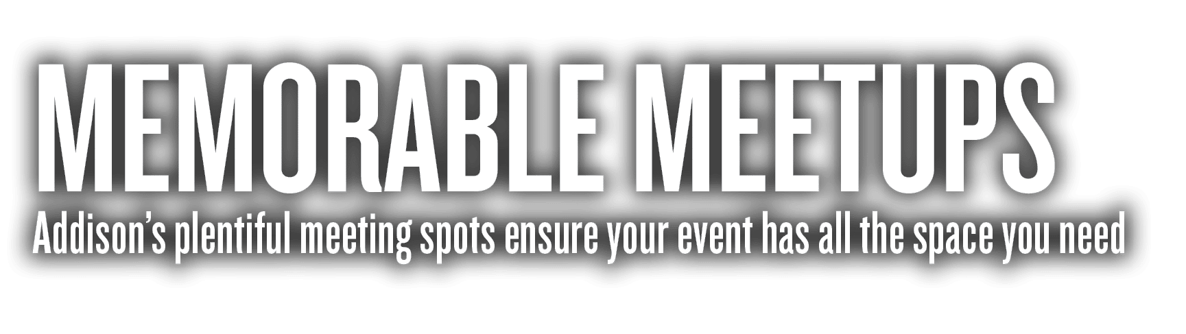 Memorable Meetups Addison’s plentiful meeting spots ensure your event has all the space you need 