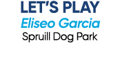 LET’S PLAY Eliseo Garcia Spruill Dog Park 