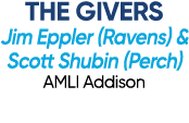 THE GIVERS Jim Eppler (Ravens) & Scott Shubin (Perch) AMLI Addison 