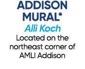ADDISON MURAL* Alli Koch Located on the northeast corner of AMLI Addison
