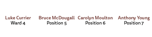 Luke Currier Ward 4 Bruce McDougall Position 5 Carolyn Moulton Position 6 Anthony Young Position 7 