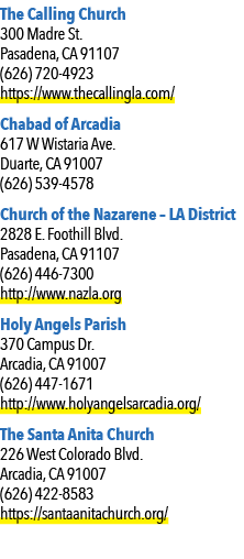 The Calling Church 300 Madre St. Pasadena, CA 91107 (626) 720 4923 https://www.thecallingla.com/ Chabad of Arcadia 61...