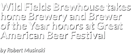 Wild Fields Brewhouse takes home Brewery and Brewer of the Year honors at Great American Beer Festival by Robert Musi...