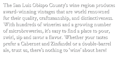 The San Luis Obispo County’s wine region produces award winning vintages that are world renowned for their quality, c...