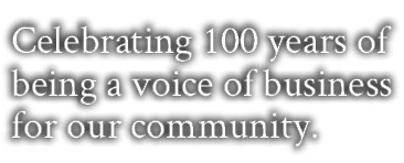 Celebrating 100 years of being a voice of business for our community.