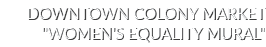 Downtown Colony Market \“Women's Equality Mural\"