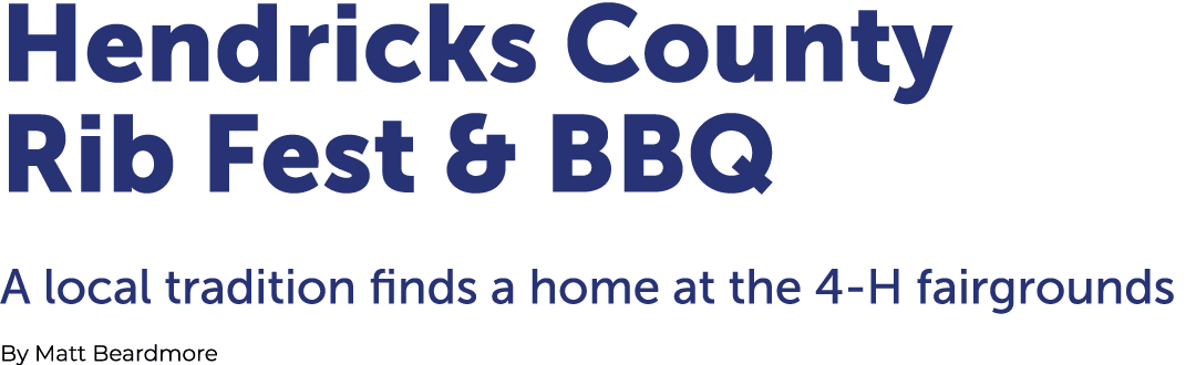 Hendricks County Rib Fest & BBQ A local tradition finds a home at the 4 H fairgrounds By Matt Beardmore