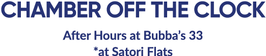CHAMBER OFF THE CLOCK After Hours at Bubba’s 33 *at Satori Flats 