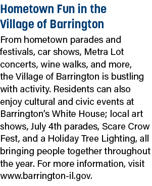 Hometown Fun in the Village of Barrington From hometown parades and festivals, car shows, Metra Lot concerts, wine wa...