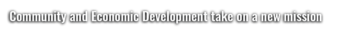 Community and Economic Development take on a new mission