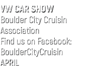 VW CAR SHOW Boulder City Cruisin Association Find us on Facebook: BoulderCityCruisin APRIL