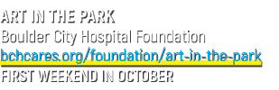 ART IN THE PARK Boulder City Hospital Foundation bchcares.org/foundation/art in the park FIRST WEEKEND IN OCTOBER