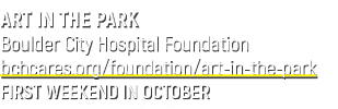 ART IN THE PARK Boulder City Hospital Foundation bchcares.org/foundation/art in the park FIRST WEEKEND IN OCTOBER