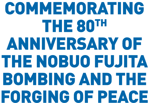 Commemorating the 80th Anniversary of the Nobuo Fujita Bombing and the Forging of Peace