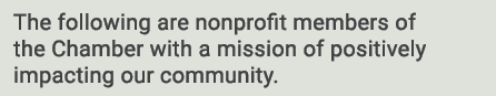 The following are nonprofit members of the Chamber with a mission of positively impacting our community. 