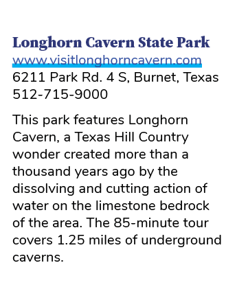 Longhorn Cavern State Park www.visitlonghorncavern.com 6211 Park Rd. 4 S, Burnet, Texas 512 715 9000 This park featur...