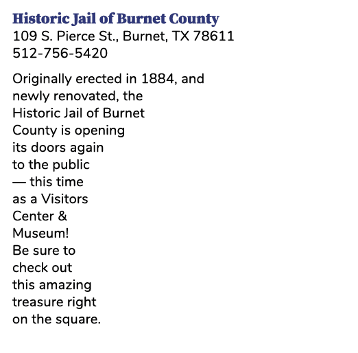 Historic Jail of Burnet County 109 S. Pierce St., Burnet, TX 78611 512 756 5420 Originally erected in 1884, and newly...