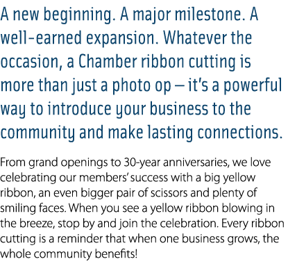 A new beginning. A major milestone. A well earned expansion. Whatever the occasion, a Chamber ribbon cutting is more ...