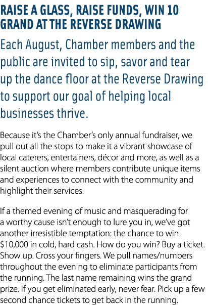 Raise a Glass, Raise Funds, Win 10 Grand at the Reverse Drawing Each August, Chamber members and the public are invit...