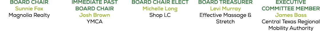 BOARD CHAIR Sunnie Fox Magnolia Realty IMMEDIATE PAST BOARD CHAIR Josh Brown YMCA BOARD CHAIR ELECT Michelle Long Sho...