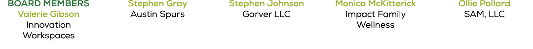 BOARD MEMBERS Valerie Gibson Innovation Workspaces Stephen Gray Austin Spurs Stephen Johnson Garver LLC Monica McKitt...