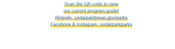 Scan the QR code to view our current program guide! Website: cedarparktexas.gov/parks Facebook & Instagram: cedarpark...