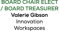 BOARD CHAIR ELECT / BOARD TREASURER Valerie Gibson Innovation Workspaces
