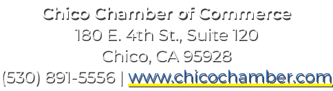 Chico Chamber of Commerce 180 E. 4th St., Suite 120 Chico, CA 95928 (530) 891 5556 | www.chicochamber.com