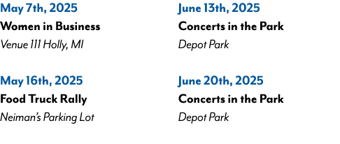 May 7th, 2025 Women in Business Venue 111 Holly, MI May 16th, 2025 Food Truck Rally Neiman’s Parking Lot June 13th, 2...