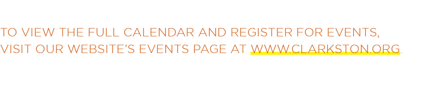 To view the full calendar and register for events, visit our website’s Events Page at www.clarkston.org.