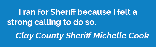 I ran for Sheriff because I felt a strong calling to do so. Clay County Sheriff Michelle Cook