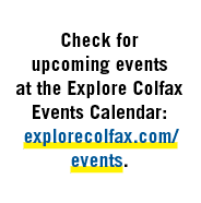  Check for upcoming events at the Explore Colfax Events Calendar: explorecolfax.com/events.