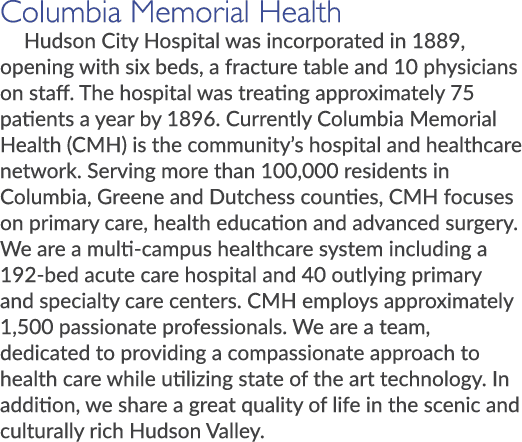 Columbia Memorial Health Hudson City Hospital was incorporated in 1889, opening with six beds, a fracture table and 1...