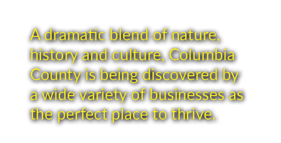A dramatic blend of nature, history and culture, Columbia County is being discovered by a wide variety of businesses ...