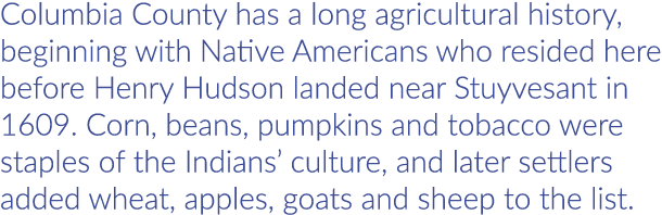 Columbia County has a long agricultural history, beginning with Native Americans who resided here before Henry Hudson...