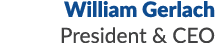 William Gerlach President & CEO 