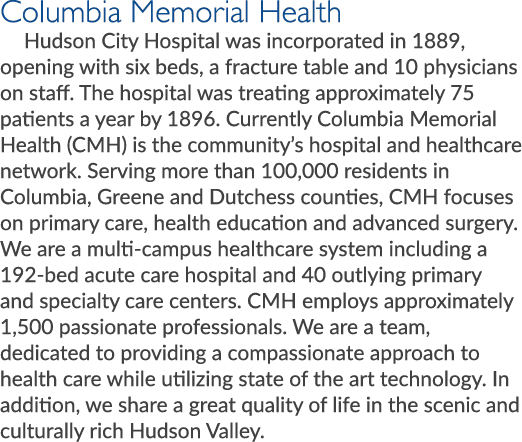 Columbia Memorial Health Hudson City Hospital was incorporated in 1889, opening with six beds, a fracture table and 1...