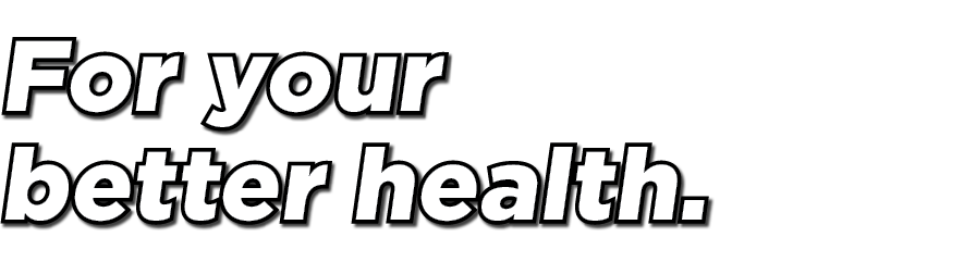 For your better health.
